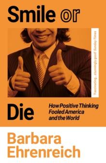 Smile or Die : How Positive Thinking Fooled America and the World