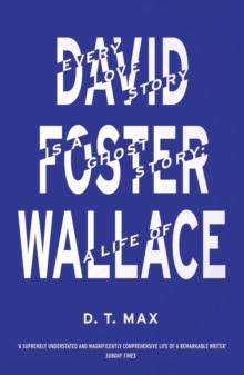 Every Love Story is a Ghost Story : A Life of David Foster Wallace