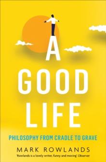 A Good Life : Philosophy from Cradle to Grave