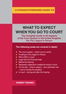 A Straightforward Guide To What To Expect When You Go To Court : Revised Edition