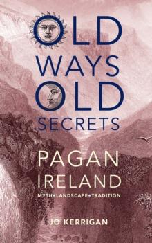 Old Ways, Old Secrets : Pagan Ireland: Myth * Landscape * Tradition