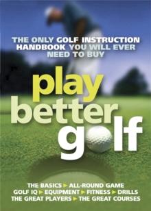 Play Better Golf : The Only Golf Instruction Manual You Will Ever Need To Buy