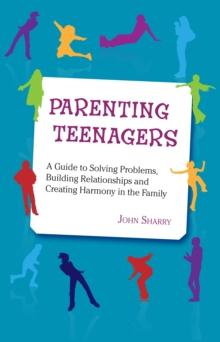 Parenting Teenagers : A Guide Solving Problems, Building Relationships and Creating Harmony