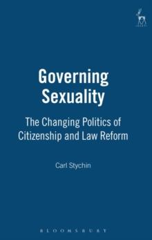 Governing Sexuality : The Changing Politics of Citizenship and Law Reform