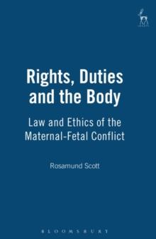 Rights, Duties and the Body : Law and Ethics of the Maternal-Fetal Conflict