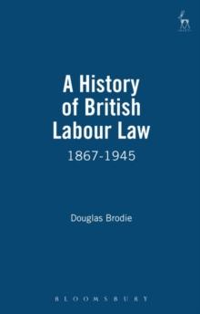 A History of British Labour Law : 1867-1945