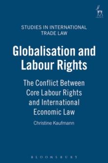 Globalisation and Labour Rights : The Conflict Between Core Labour Rights and International Economic Law