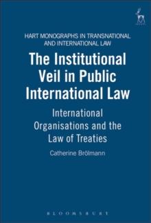 The Institutional Veil in Public International Law : International Organisations and the Law of Treaties