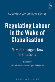 Regulating Labour in the Wake of Globalisation : New Challenges, New Institutions