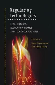 Regulating Technologies : Legal Futures, Regulatory Frames and Technological Fixes