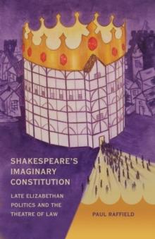 Shakespeare's Imaginary Constitution : Late Elizabethan Politics and the Theatre of Law