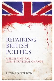 Repairing British Politics : A Blueprint for Constitutional Change