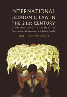 International Economic Law in the 21st Century : Constitutional Pluralism and Multilevel Governance of Interdependent Public Goods