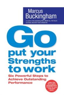 Go Put Your Strengths to Work : Six Powerful Steps to Achieve Outstanding Performance