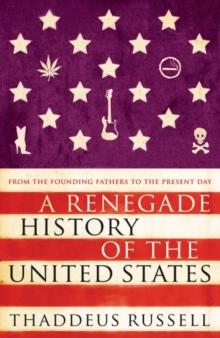 A Renegade History of the United States : How Drunks, Delinquents, and Other Outcasts Made America