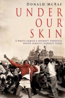 Under Our Skin : A White Family's Journey through South Africa's Darkest Years