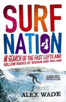 Surf Nation : In Search of the Fast Lefts and Hollow Rights of Britain and Ireland