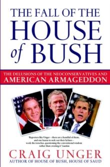 The Fall of the House of Bush : The Delusions of the Neoconservatives and American Armageddon