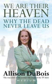 We Are Their Heaven : Why the Dead Never Leave Us