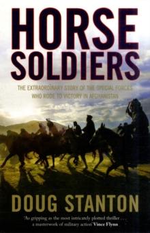 Horse Soldiers : The Extraordinary Story of a Band of Special Forces Who Rode to Victory in Afghanistan