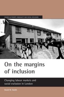 On the margins of inclusion : Changing labour markets and social exclusion in London