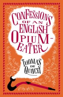 Confessions of an English Opium-Eater : Annotated Edition - Also includes The Pleasures of Opium, Introduction to the Pains of Opium and The Pains of Opium