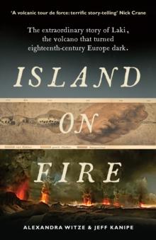 Island on Fire : The extraordinary story of Laki, the volcano that turned eighteenth-century Europe dark