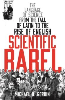 Scientific Babel : The language of science from the fall of Latin to the rise of English