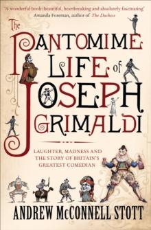 The Pantomime Life of Joseph Grimaldi : Laughter, Madness and the Story of Britain's Greatest Comedian