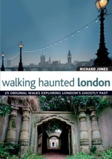 Walking Haunted London : 25 Original Walks Exploring London's Ghostly Past