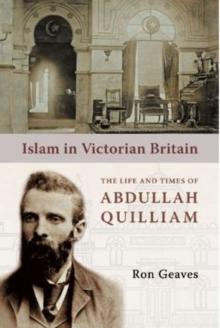 Islam in Victorian Britain : The Life and Times of Abdullah Quilliam