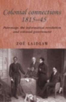 Colonial connections, 1815-45 : Patronage, the information revolution and colonial government