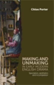 Making and unmaking in early modern English drama : Spectators, aesthetics and incompletion