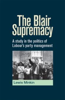 The Blair Supremacy : A study in the politics of Labour's party management