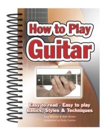 How To Play Guitar : Easy to Read, Easy to Play; Basics, Styles & Techniques