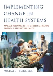 Implementing Change in Health Systems : Market Reforms in the United Kingdom, Sweden and The Netherlands