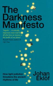 The Darkness Manifesto : How light pollution threatens the ancient rhythms of life