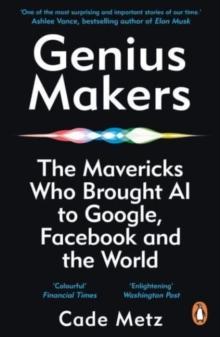 Genius Makers : The Mavericks Who Brought A.I. to Google, Facebook, and the World