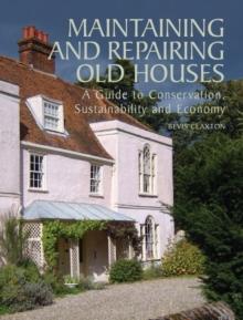 Maintaining and Repairing Old Houses : A Guide to Conservation, Sustainability and Economy