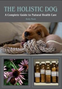 The Holistic Dog : A Complete Guide to Natural Health Care