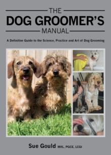 The Dog Groomer's Manual : A Definitive Guide to the Science, Practice and Art of Dog Grooming