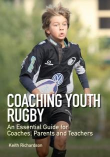 Coaching Youth Rugby : An Essential Guide for Coaches, Parents and Teachers