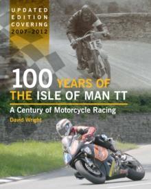 100 Years of the Isle of Man TT : A Century of Motorcycle Racing - Updated Edition covering 2007 - 2012