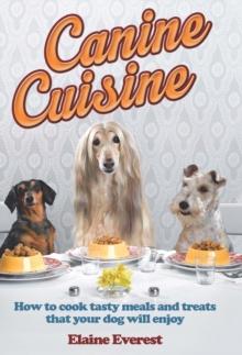 Canine Cuisine : How to cook tasty meals and treats that your dog will enjoy