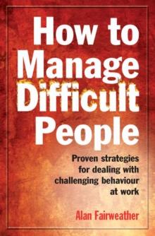 How to Manage Difficult People : Proven Strategies for Dealing with Challenging Behaviour at Work