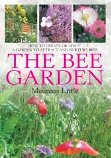 The Bee Garden : How to Create or Adapt a Garden to Attract and Nurture Bees