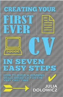 Creating Your First Ever CV In Seven Easy Steps : How to build a winning skills-based CV for the very first time