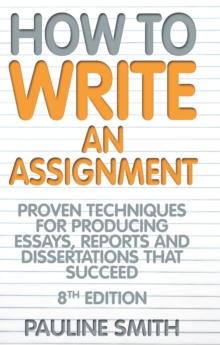 How To Write An Assignment, 8th Edition : Proven techniques for producing essays, reports and dissertations that succeed