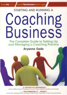 Starting and Running a Coaching Business : The Complete Guide to Setting Up and Managing a Coaching Practice