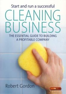 Start and Run A Successful Cleaning Business : The essential guide to building a profitable company